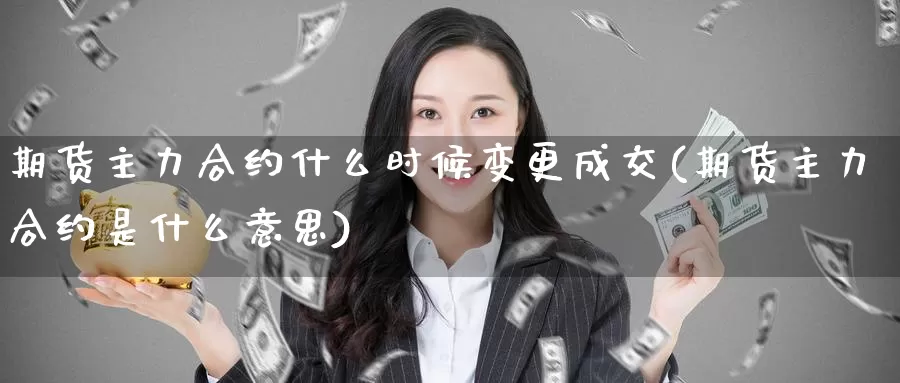 期货主力合约什么时候变更成交(期货主力合约是什么意思)_https://www.aerae.cn_黄金期货_第1张