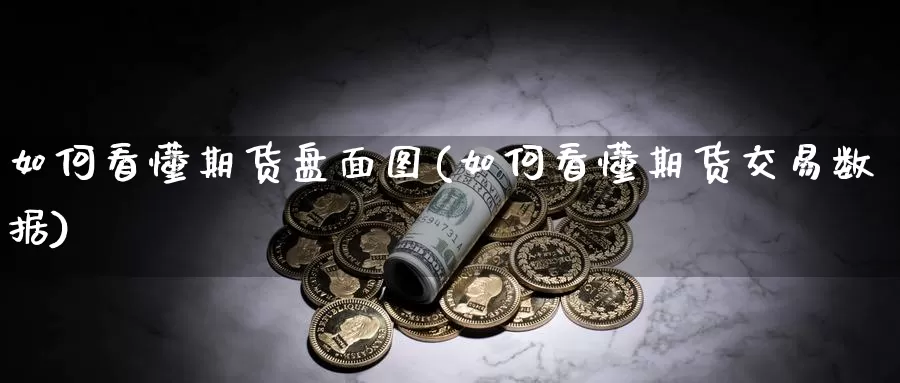 如何看懂期货盘面图(如何看懂期货交易数据)_https://www.aerae.cn_期货百科_第1张