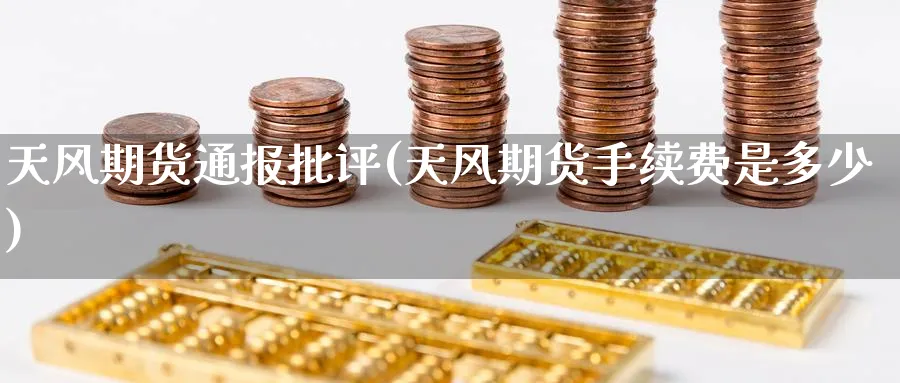 天风期货通报批评(天风期货手续费是多少)_https://www.aerae.cn_黄金期货_第1张