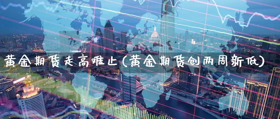 黄金期货走高难止(黄金期货创两周新低)_https://www.aerae.cn_农产品期货_第1张