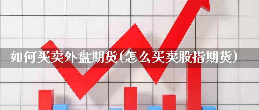 如何买卖外盘期货(怎么买卖股指期货)_https://www.aerae.cn_股票投资_第1张