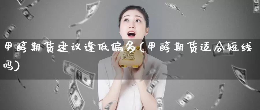 甲醇期货建议逢低偏多(甲醇期货适合短线吗)_https://www.aerae.cn_股指期货_第1张