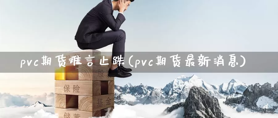 pvc期货难言止跌(pvc期货最新消息)_https://www.aerae.cn_基金理财_第1张