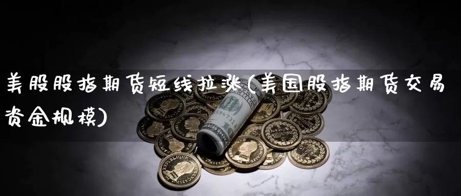 美股股指期货短线拉涨(美国股指期货交易资金规模)_https://www.aerae.cn_农产品期货_第1张