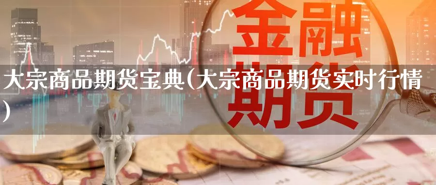 大宗商品期货宝典(大宗商品期货实时行情)_https://www.aerae.cn_黄金期货_第1张