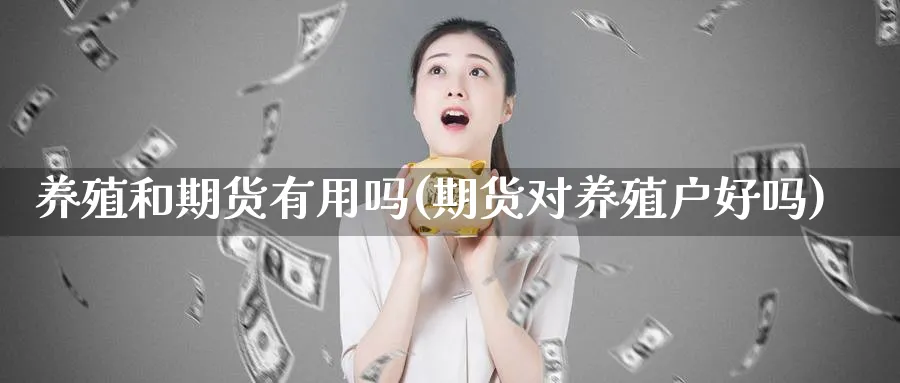 养殖和期货有用吗(期货对养殖户好吗)_https://www.aerae.cn_基金理财_第1张