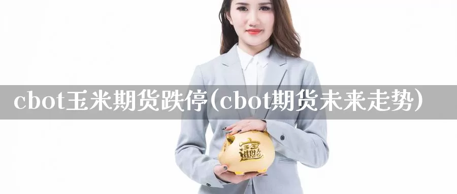 cbot玉米期货跌停(cbot期货未来走势)_https://www.aerae.cn_股票投资_第1张