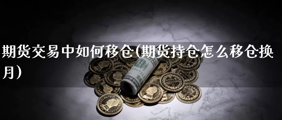 期货交易中如何移仓(期货持仓怎么移仓换月)_https://www.aerae.cn_原油期货_第1张