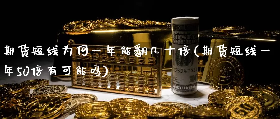 期货短线为何一年能翻几十倍(期货短线一年50倍有可能吗)_https://www.aerae.cn_黄金期货_第1张