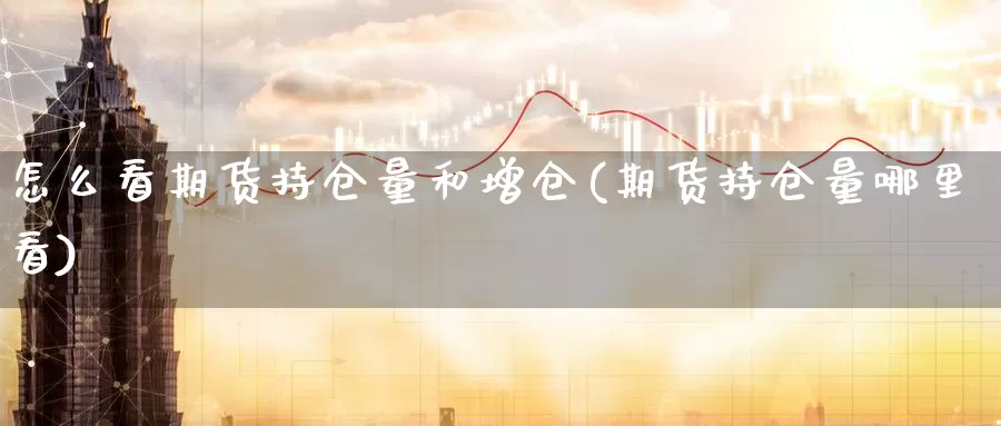 怎么看期货持仓量和增仓(期货持仓量哪里看)_https://www.aerae.cn_黄金期货_第1张