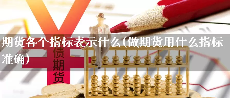 期货各个指标表示什么(做期货用什么指标准确)_https://www.aerae.cn_股指期货_第1张