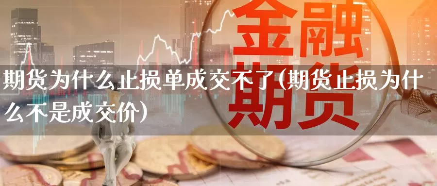 期货为什么止损单成交不了(期货止损为什么不是成交价)_https://www.aerae.cn_黄金期货_第1张