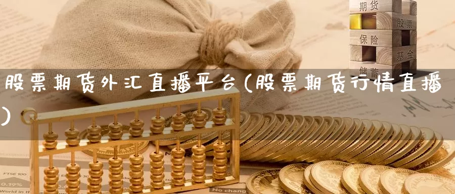 股票期货外汇直播平台(股票期货行情直播)_https://www.aerae.cn_股票投资_第1张