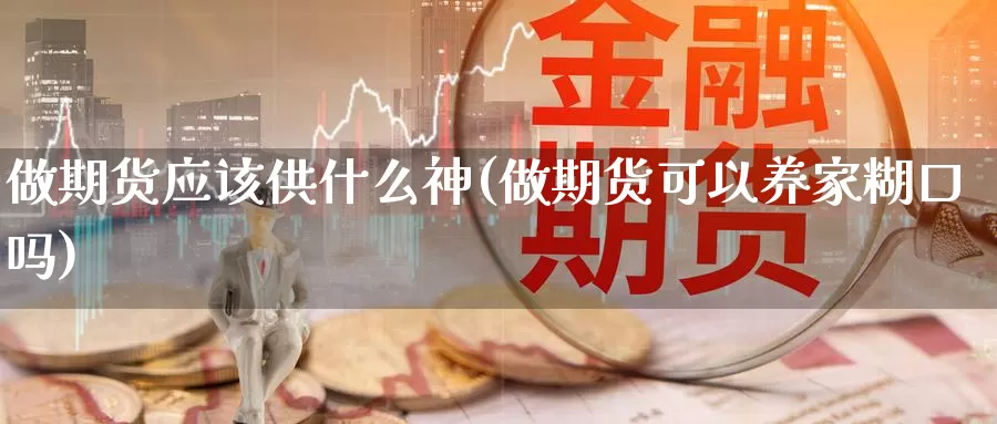 做期货应该供什么神(做期货可以养家糊口吗)_https://www.aerae.cn_黄金期货_第1张