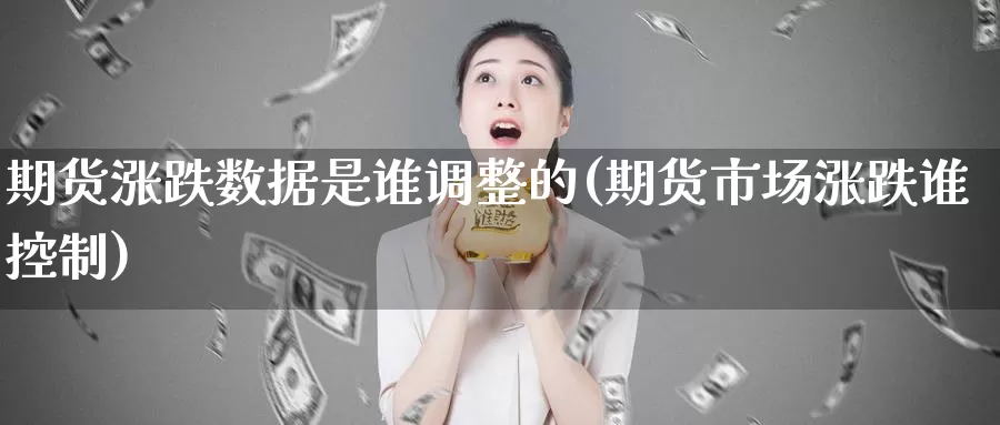 期货涨跌数据是谁调整的(期货市场涨跌谁控制)_https://www.aerae.cn_农产品期货_第1张