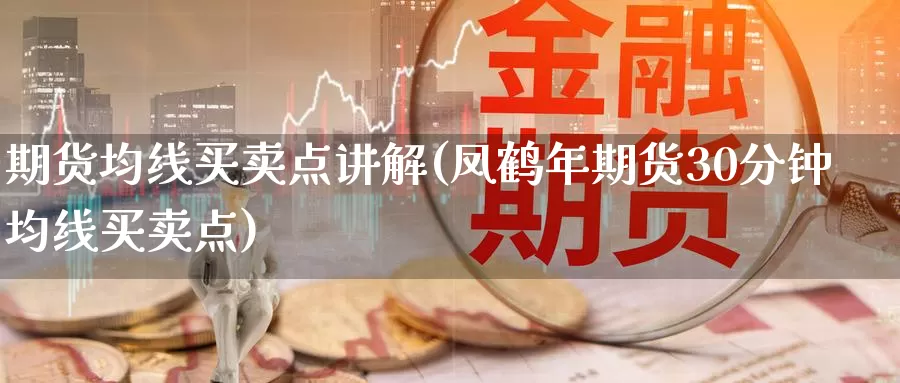 期货均线买卖点讲解(凤鹤年期货30分钟均线买卖点)_https://www.aerae.cn_股指期货_第1张