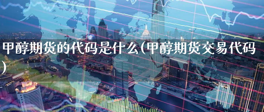 甲醇期货的代码是什么(甲醇期货交易代码)_https://www.aerae.cn_期货百科_第1张