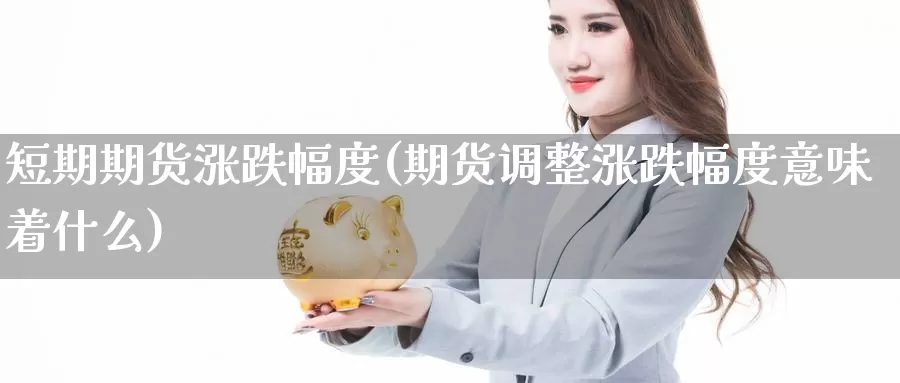 短期期货涨跌幅度(期货调整涨跌幅度意味着什么)_https://www.aerae.cn_黄金期货_第1张