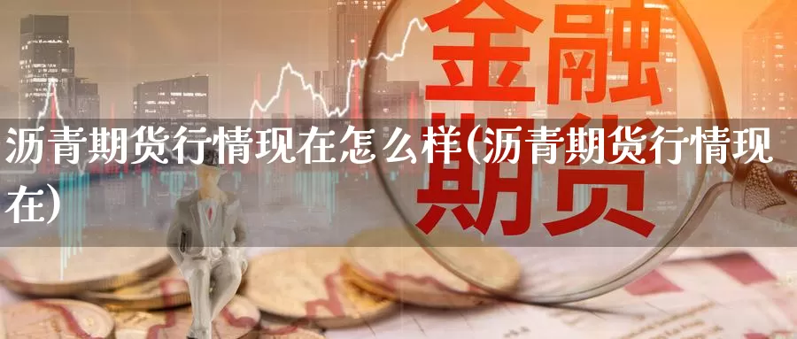 沥青期货行情现在怎么样(沥青期货行情现在)_https://www.aerae.cn_黄金期货_第1张