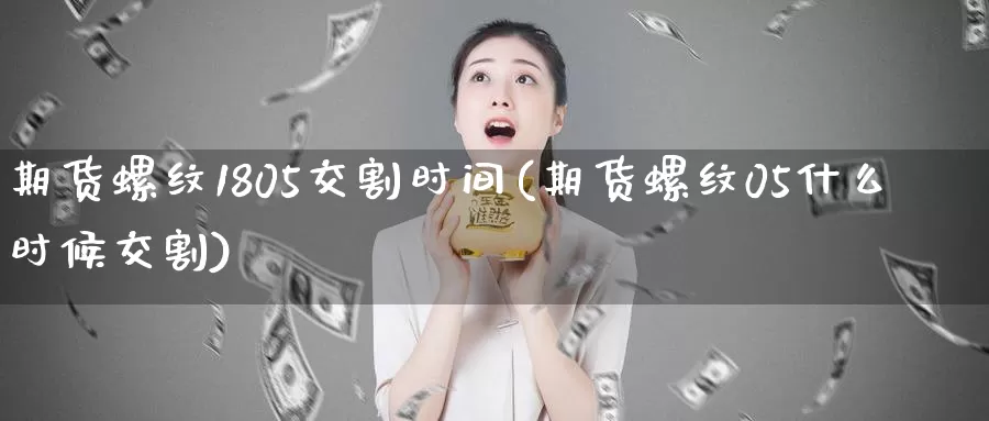 期货螺纹1805交割时间(期货螺纹05什么时候交割)_https://www.aerae.cn_农产品期货_第1张