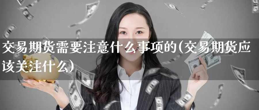 交易期货需要注意什么事项的(交易期货应该关注什么)_https://www.aerae.cn_农产品期货_第1张