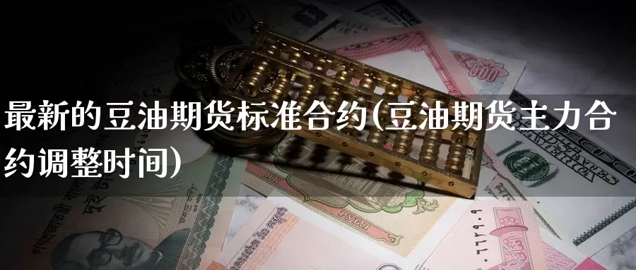 最新的豆油期货标准合约(豆油期货主力合约调整时间)_https://www.aerae.cn_股指期货_第1张