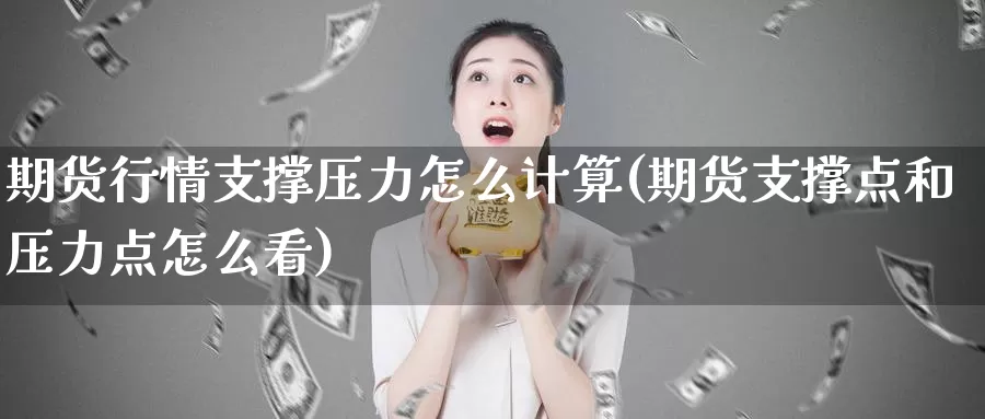 期货行情支撑压力怎么计算(期货支撑点和压力点怎么看)_https://www.aerae.cn_股票投资_第1张