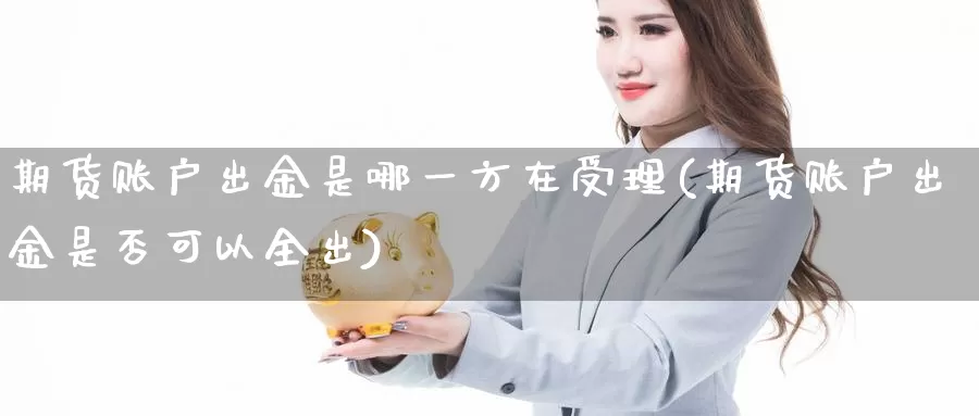 期货账户出金是哪一方在受理(期货账户出金是否可以全出)_https://www.aerae.cn_期货百科_第1张