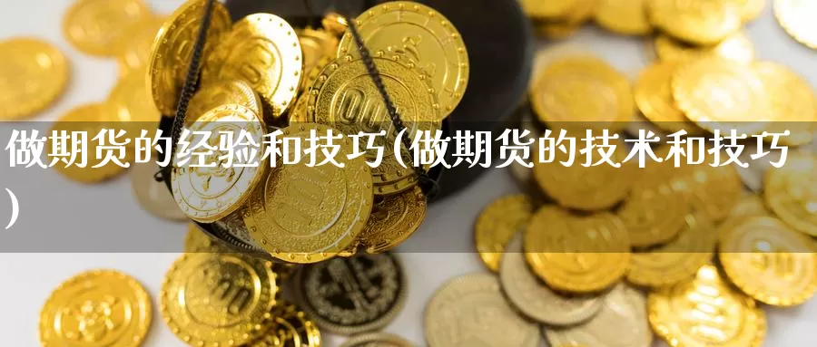 做期货的经验和技巧(做期货的技术和技巧)_https://www.aerae.cn_黄金期货_第1张