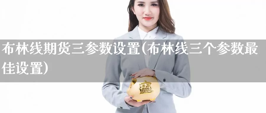 布林线期货三参数设置(布林线三个参数最佳设置)_https://www.aerae.cn_黄金期货_第1张