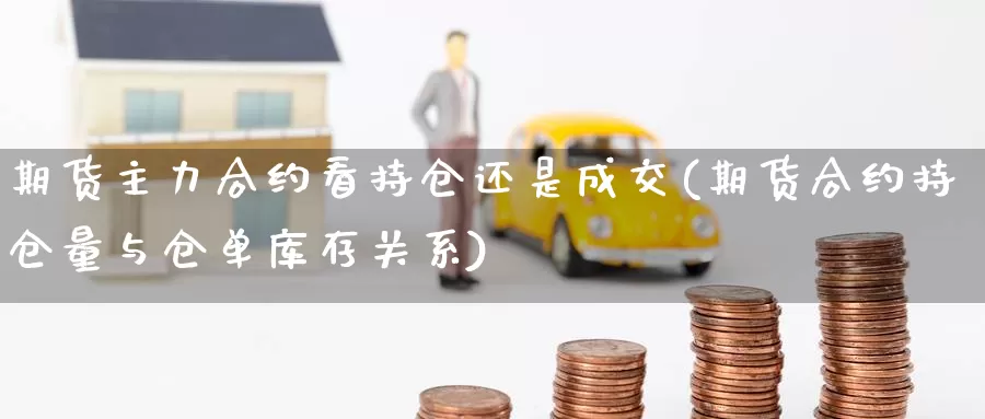 期货主力合约看持仓还是成交(期货合约持仓量与仓单库存关系)_https://www.aerae.cn_股票投资_第1张