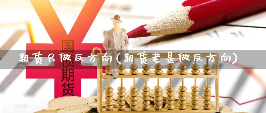 期货只做反方向(期货老是做反方向)_https://www.aerae.cn_黄金期货_第1张