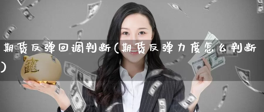 期货反弹回调判断(期货反弹力度怎么判断)_https://www.aerae.cn_黄金期货_第1张