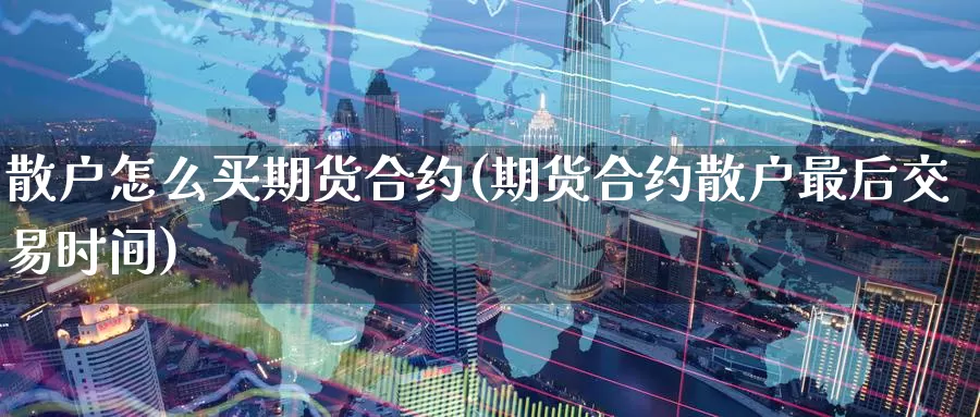 散户怎么买期货合约(期货合约散户最后交易时间)_https://www.aerae.cn_股指期货_第1张