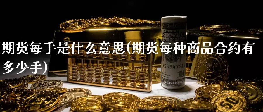 期货每手是什么意思(期货每种商品合约有多少手)_https://www.aerae.cn_黄金期货_第1张