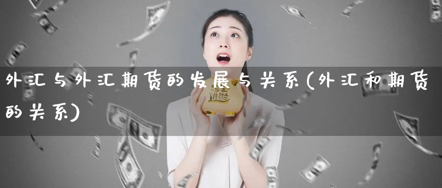 外汇与外汇期货的发展与关系(外汇和期货的关系)_https://www.aerae.cn_期货百科_第1张