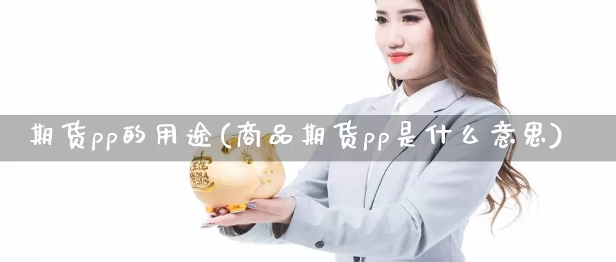 期货pp的用途(商品期货pp是什么意思)_https://www.aerae.cn_黄金期货_第1张