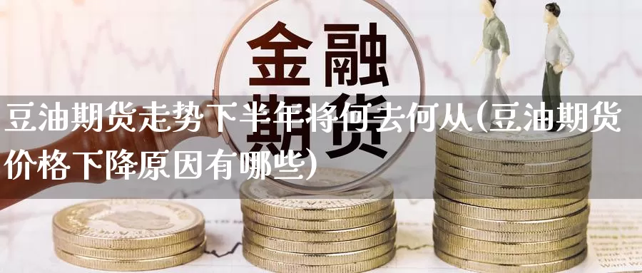 豆油期货走势下半年将何去何从(豆油期货价格下降原因有哪些)_https://www.aerae.cn_股指期货_第1张