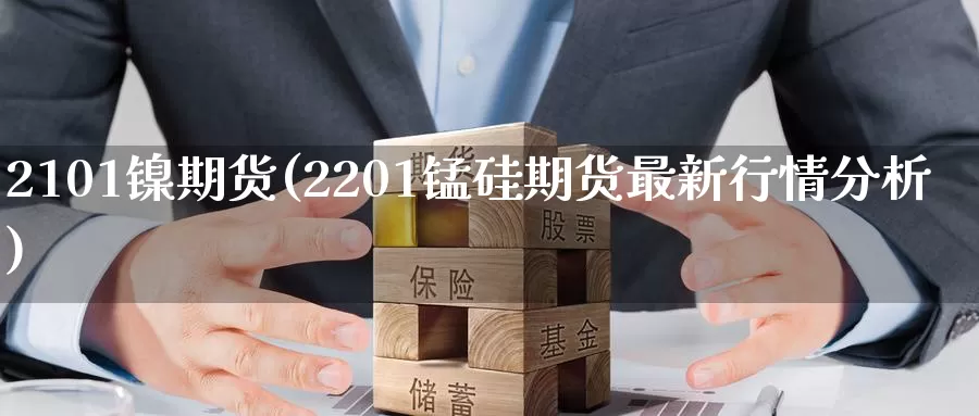 2101镍期货(2201锰硅期货最新行情分析)_https://www.aerae.cn_期货百科_第1张