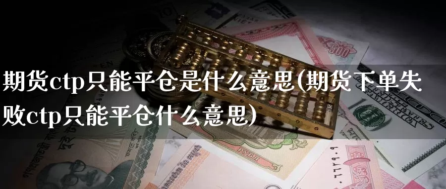 期货ctp只能平仓是什么意思(期货下单失败ctp只能平仓什么意思)_https://www.aerae.cn_股指期货_第1张