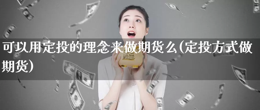 可以用定投的理念来做期货么(定投方式做期货)_https://www.aerae.cn_原油期货_第1张