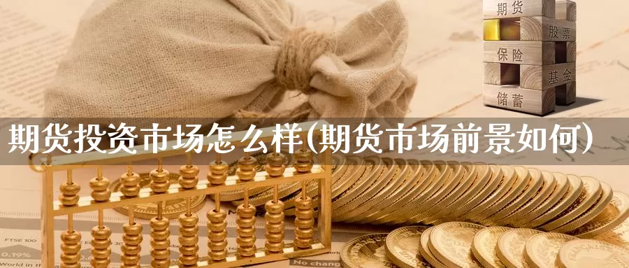 期货投资市场怎么样(期货市场前景如何)_https://www.aerae.cn_黄金期货_第1张