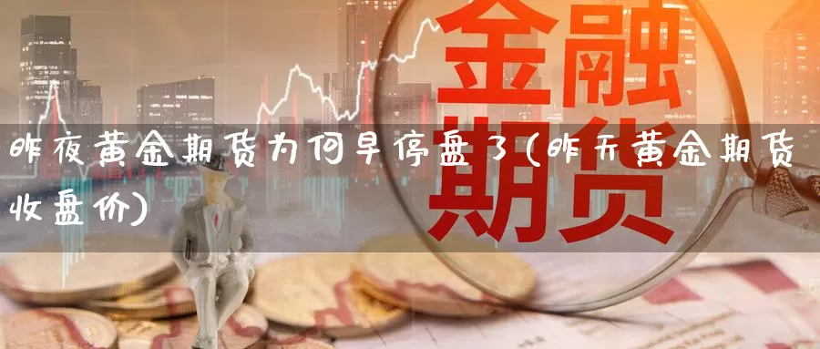 昨夜黄金期货为何早停盘了(昨天黄金期货收盘价)_https://www.aerae.cn_原油期货_第1张