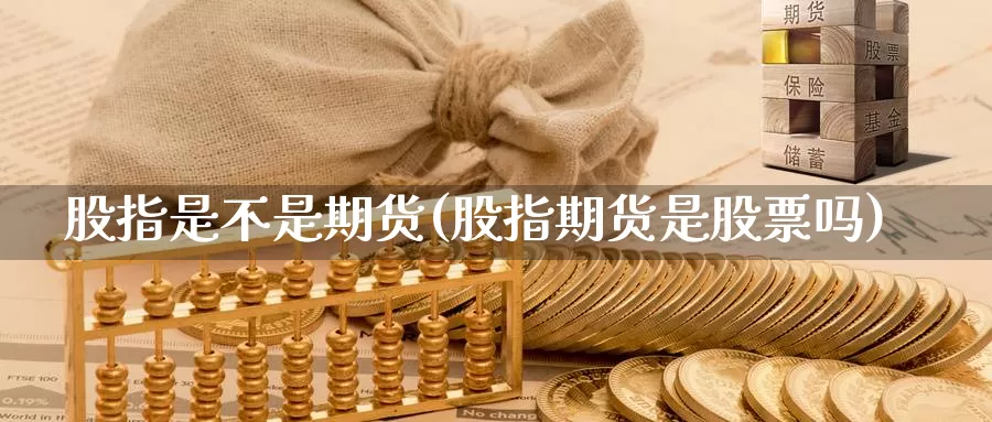 股指是不是期货(股指期货是股票吗)_https://www.aerae.cn_股票投资_第1张