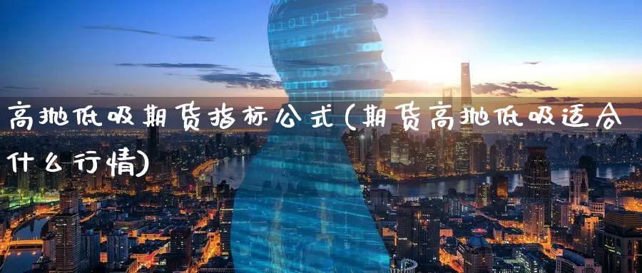 高抛低吸期货指标公式(期货高抛低吸适合什么行情)_https://www.aerae.cn_黄金期货_第1张