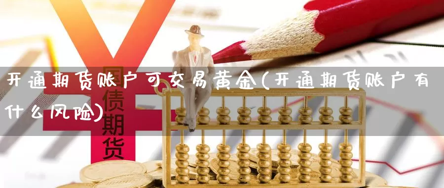 开通期货账户可交易黄金(开通期货账户有什么风险)_https://www.aerae.cn_期货百科_第1张