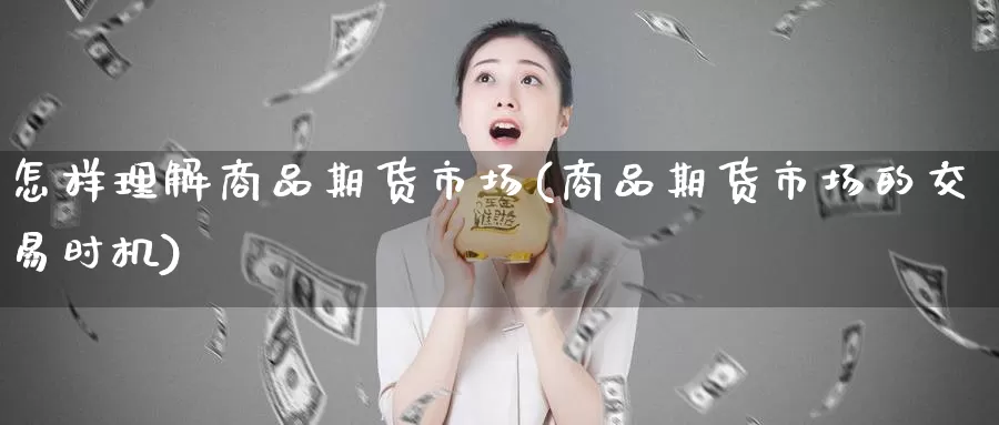 怎样理解商品期货市场(商品期货市场的交易时机)_https://www.aerae.cn_股指期货_第1张