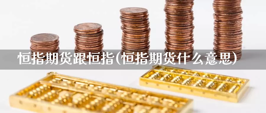 恒指期货跟恒指(恒指期货什么意思)_https://www.aerae.cn_股指期货_第1张