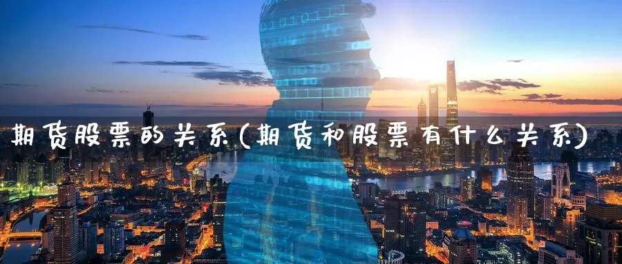 期货股票的关系(期货和股票有什么关系)_https://www.aerae.cn_股票投资_第1张