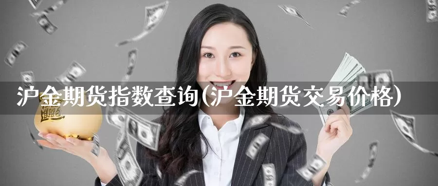 沪金期货指数查询(沪金期货交易价格)_https://www.aerae.cn_农产品期货_第1张